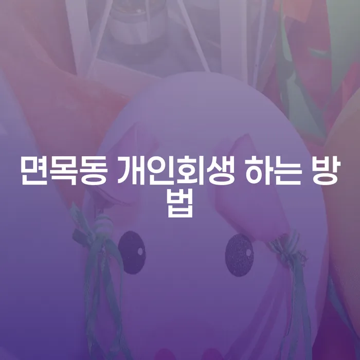 면목동 개인회생 하는 방법, 채무 문제 해결의 첫걸음은?